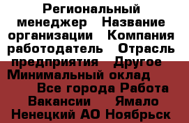 Региональный менеджер › Название организации ­ Компания-работодатель › Отрасль предприятия ­ Другое › Минимальный оклад ­ 40 000 - Все города Работа » Вакансии   . Ямало-Ненецкий АО,Ноябрьск г.